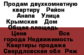 Продам двухкомнатную квартиру › Район ­ Анапа › Улица ­ Крымская › Дом ­ 171 › Общая площадь ­ 53 › Цена ­ 5 800 000 - Все города Недвижимость » Квартиры продажа   . Свердловская обл.,Реж г.